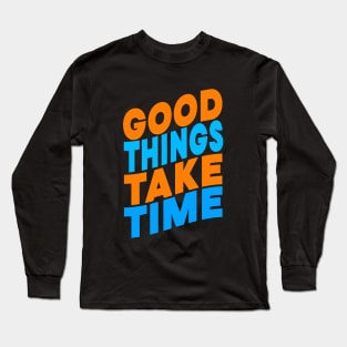 Good things take time Long Sleeve T-Shirt